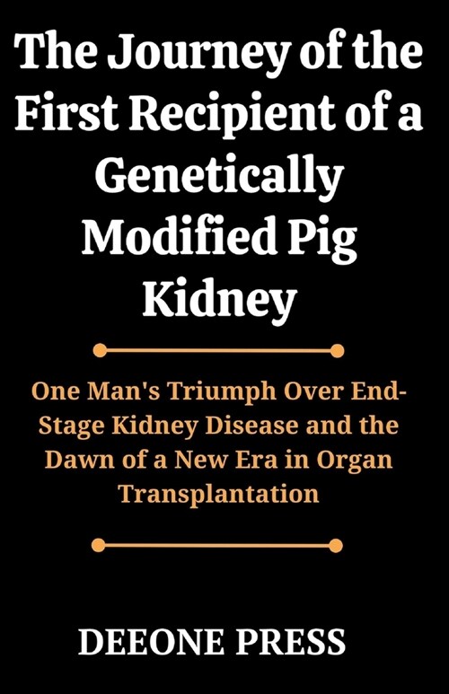 The Journey of the First Recipient of a Genetically Modified Pig Kidney: One Mans Triumph Over End-Stage Kidney Disease and the Dawn of a New Era in (Paperback)