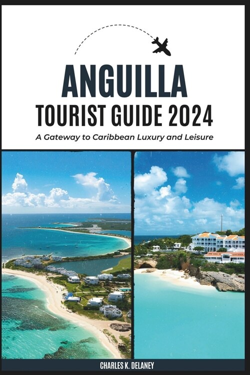 Anguilla Tourist Guide 2024: A Gateway to Caribbean Luxury and Leisure (with Essential Tips for First-Timers, What to Do, Where to Stay, and a 7-Da (Paperback)