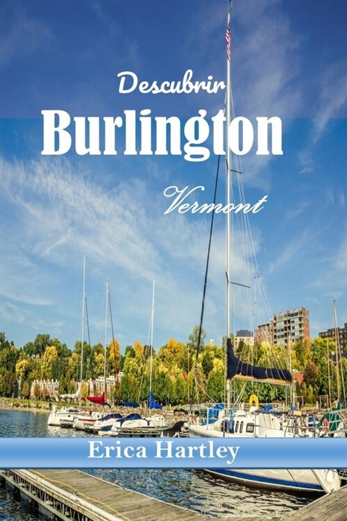 Descubrir Burlington Vermont 2024 2025: Su compa?ro esencial para aventuras esc?icas, delicias culinarias y tesoros locales de la vibrante ciudad ju (Paperback)