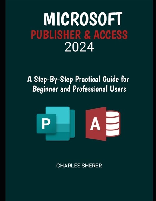 Microsoft Publisher & Access 2024: A Step-by-Step Practical Guide for Beginner and Professional Users (Paperback)