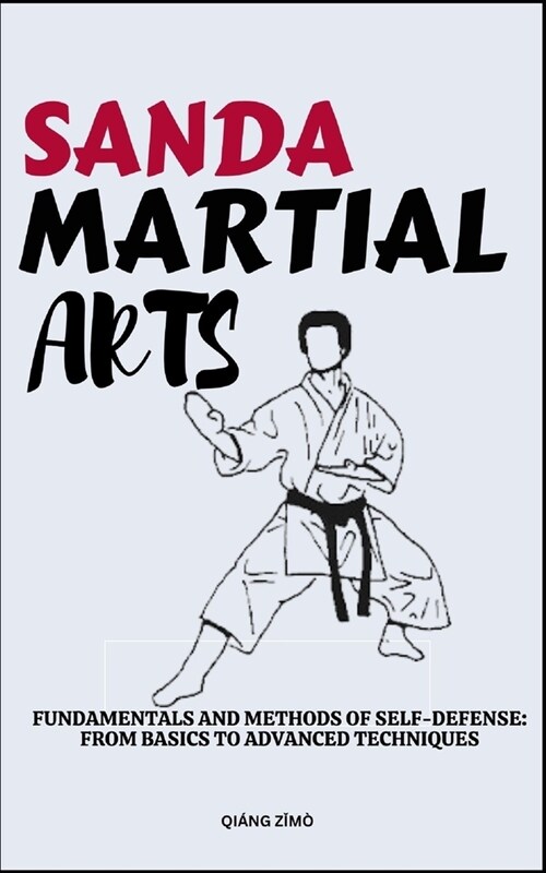 Sanda Martial Arts: Fundamentals And Methods Of Self-Defense: From Basics To Advanced Techniques (Paperback)