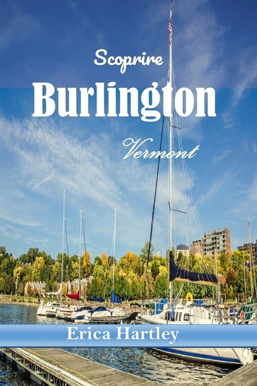 Scoprire Burlington Vermont 2024 2025: Il tuo compagno essenziale per avventure panoramiche, delizie culinarie e tesori locali della vivace citt?lacu (Paperback)