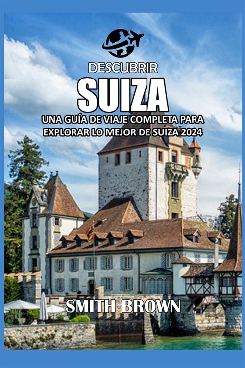 Descubrir Suiza: Una Gu? de Viaje Completa Para Explorar Lo Mejor de Suiza 2024 (Paperback)