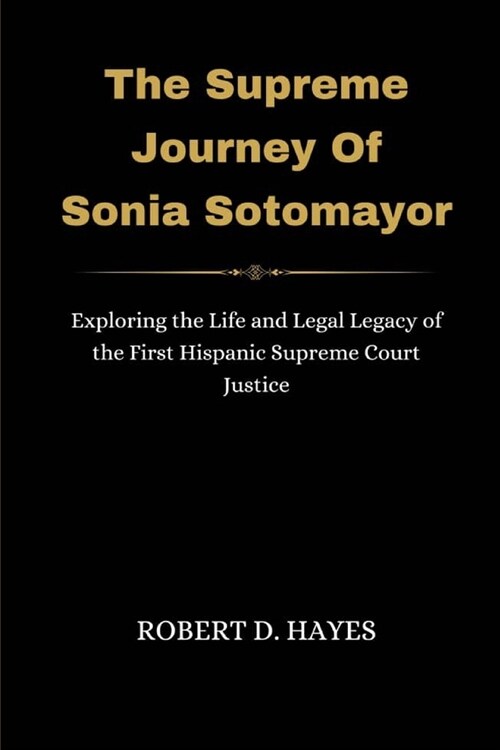 The Supreme Journey Of Sonia Sotomayor: Exploring the Life and Legal Legacy of the First Hispanic Supreme Court Justice (Paperback)
