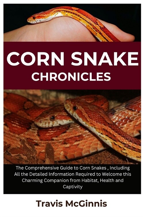 Corn Snake Chronicles: The Comprehensive Guide to Corn Snakes, Including All the Detailed Information Required to Welcome This Charming Compa (Paperback)