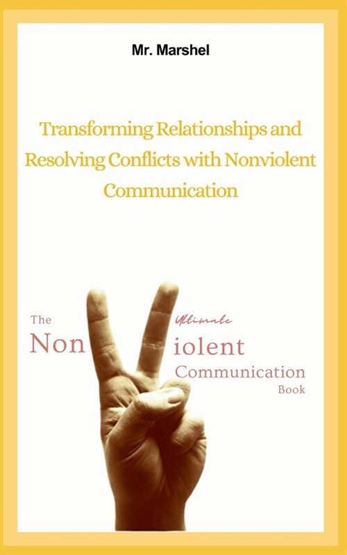 The Ultimate Nonviolent Communication Book From Tension to Understanding: Transforming Relationships and Resolving Conflicts with Nonviolent Communica (Paperback)
