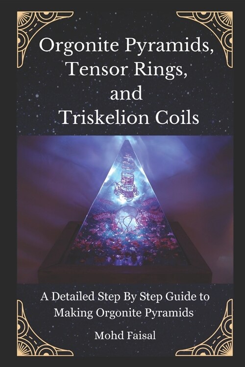 Orgonite Pyramids, Tensor Rings, and Triskelion Coils: A Detailed Step By Step Guide to Making Orgonite Pyramids (Paperback)