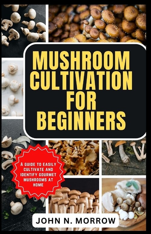 Mushroom Cultivation for Beginners: A guide to easily cultivate and identify gourmet mushrooms at home (Paperback)