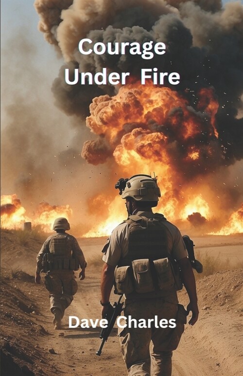 Courage Under Fire: A Brutal Account of Modern Warfare and Conflicts. The Persian Gulf War, Iraq, Bosnia and the resulting PTSD. (Paperback)