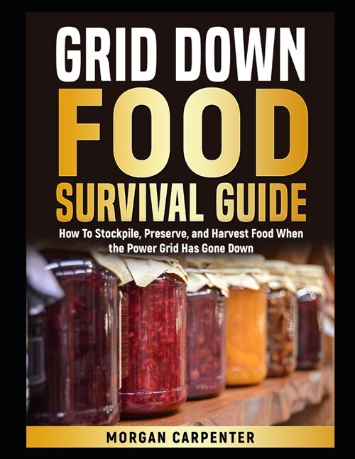 Grid Down Food Survival Guide: How To Stockpile, Preserve, and Harvest Food When the Power Grid Has Gone Down (Paperback)