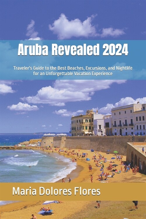 Aruba Revealed 2024: Travelers Guide to the Best Beaches, Excursions, and Nightlife for an Unforgettable Vacation Experience (Paperback)