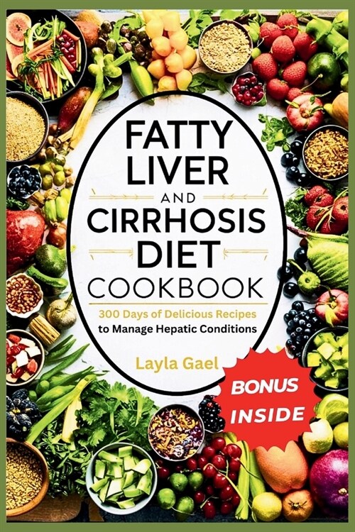 Fatty Liver And Cirrhosis Diet Cookbook: 300 Days of Delicious Recipes to Manage Hepatic Conditions. (Paperback)