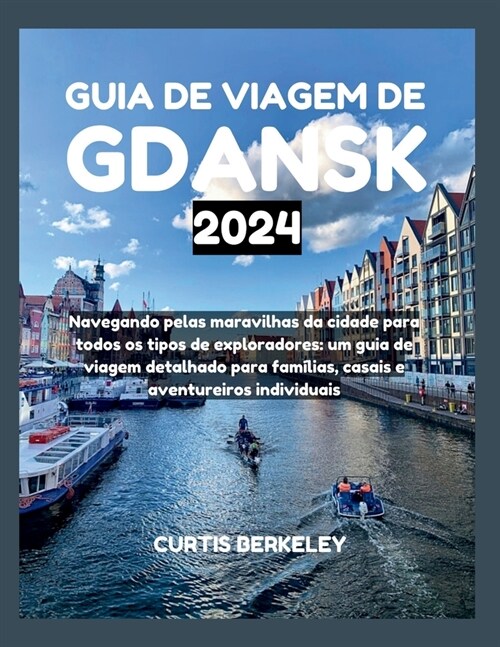 Guia de Viagem de Gdansk 2024: Navegando pelas maravilhas da cidade para todos os tipos de exploradores: um guia de viagem detalhado para fam?ias, c (Paperback)