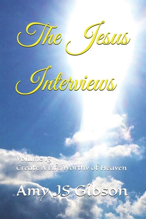 The Jesus Interviews: Volume 13 Create A Life Worthy of Heaven (Paperback)