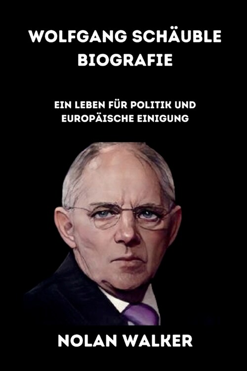 Wolfgang Sch?ble Biografie: Ein Leben f? Politik und Europ?sche Einigung (Paperback)