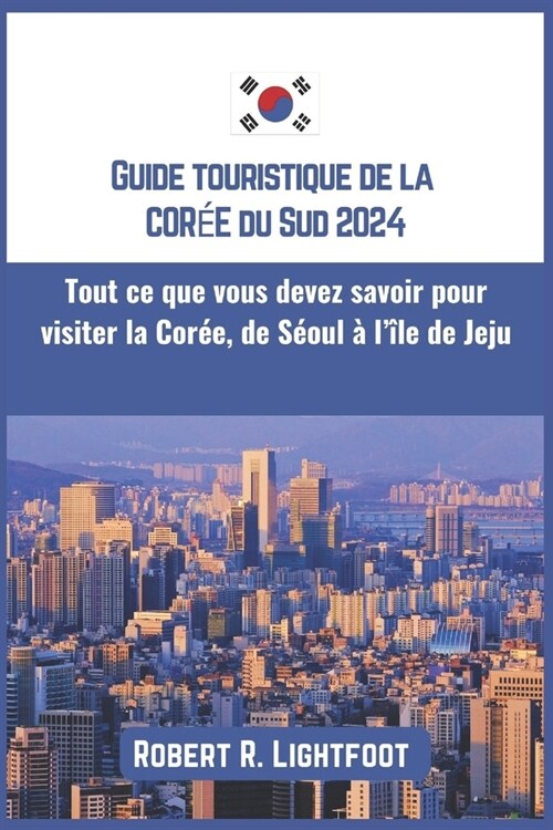 Guide touristique de la Cor? du Sud 2024: Tout ce que vous devez savoir pour visiter la Cor?, de S?ul ?l?e de Jeju (Paperback)