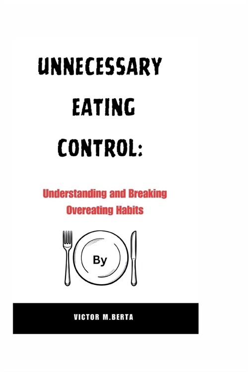 Unnecessary Eating Control: Understanding and Breaking Overeating Habits (Paperback)