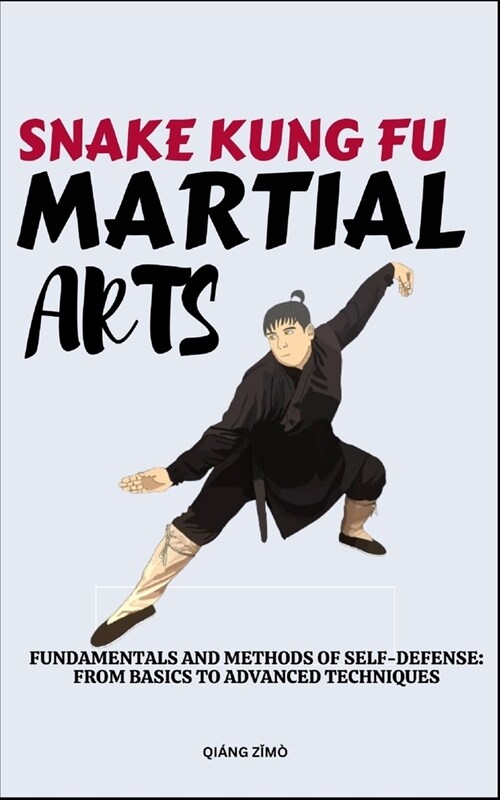 Snake Kung Fu Martial Arts: Fundamentals And Methods Of Self-Defense: From Basics To Advanced Techniques (Paperback)