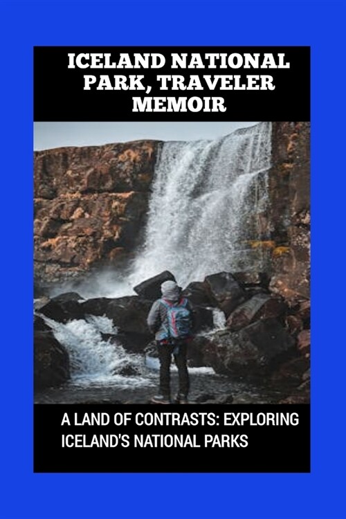 Iceland National Park, Traveler Memoir: A Land of Contrasts: Exploring Icelands National Parks (Paperback)