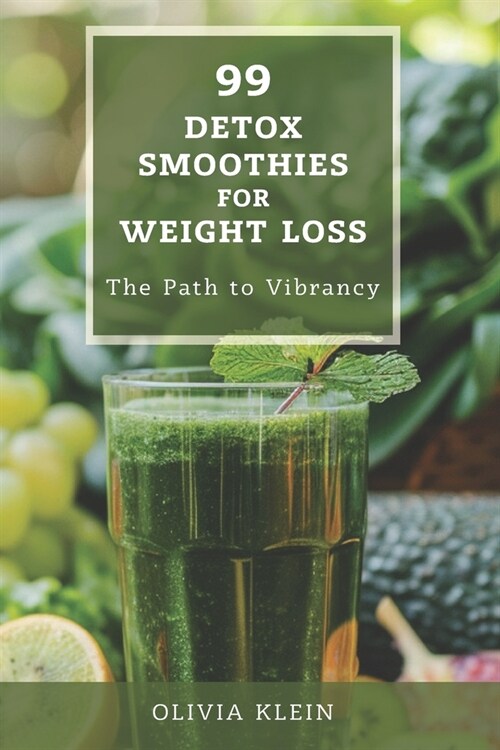 99 Detox Smoothies for Weight Loss - The Path to Vibrancy: Unlock Natural Health and Effortless Weight Loss with Natures Most Powerful Ingredients (Paperback)