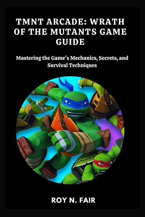 Tmnt Arcade: WRATH OF THE MUTANTS GAME GUIDE: Mastering the Games Mechanics, Secrets, and Survival Techniques (Paperback)