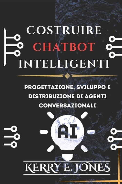 Costruire Chatbot Intelligenti: Progettazione, Sviluppo E Distribuzione Di Agenti Conversazionali (Paperback)
