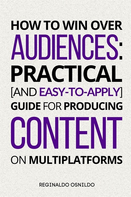 How to Win Over Audiences: Practical [and Easy-to-Apply] Guide for Producing Content on Multiplatforms (Paperback)