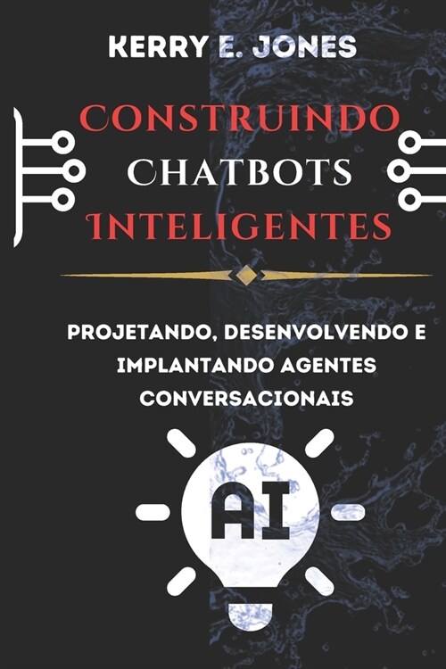 Construindo Chatbots Inteligentes: Projetando, Desenvolvendo E Implantando Agentes Conversacionais (Paperback)