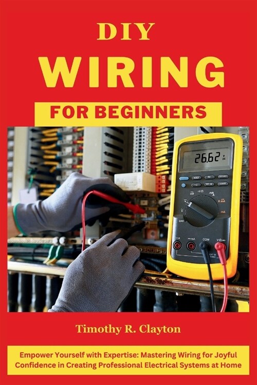 DIY Wiring for Beginners: Empower Yourself with Expertise: Mastering Wiring for Joyful Confidence in Creating Professional Electrical Systems at (Paperback)