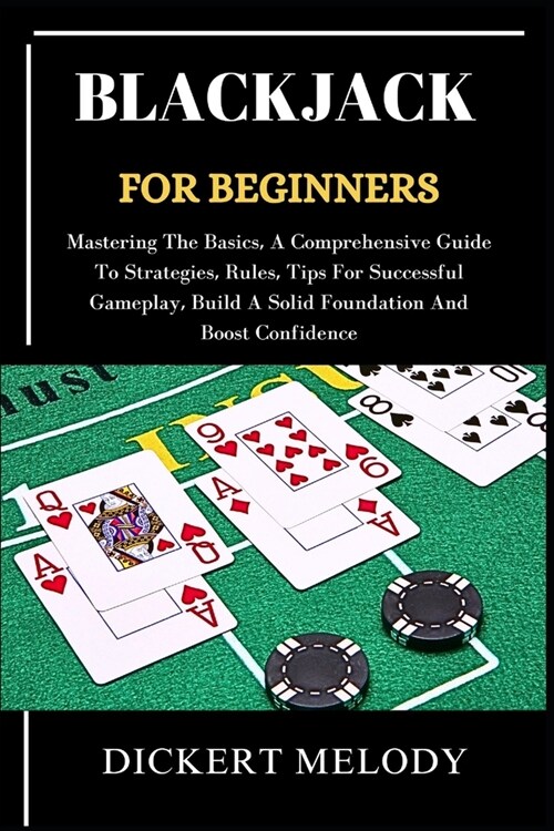 Blackjack for Beginners: Mastering The Basics, A Comprehensive Guide To Strategies, Rules, Tips For Successful Gameplay, Build A Solid Foundati (Paperback)