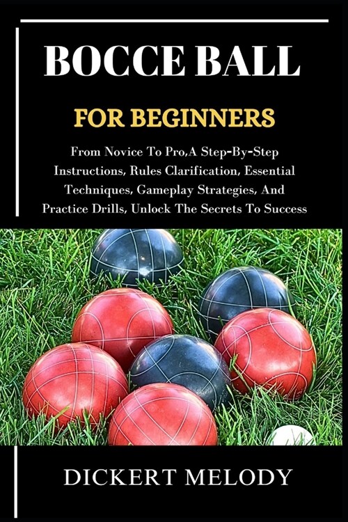 Bocce Ball for Beginners: From Novice To Pro, A Step-By-Step Instructions, Rules Clarification, Essential Techniques, Gameplay Strategies, And P (Paperback)