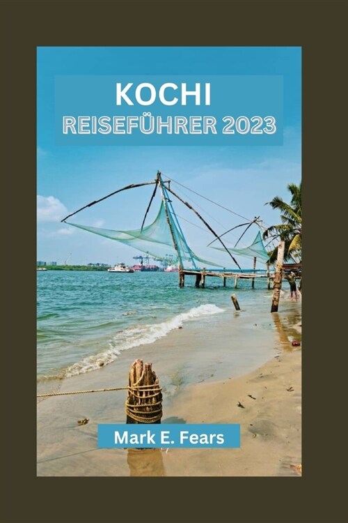 Kochi Reisef?rer 2023: Entdecken Sie das reiche Erbe von Kochi - bezaubernde Uferpromenade, architektonische Wunder und Outdoor-Abenteuer (Paperback)