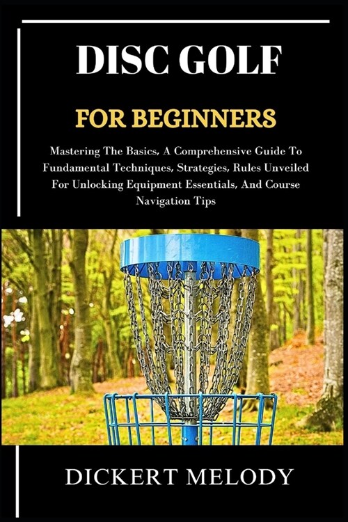 Disc Golf for Beginners: Mastering The Basics, A Comprehensive Guide To Fundamental Techniques, Strategies, Rules Unveiled For Unlocking Equipm (Paperback)