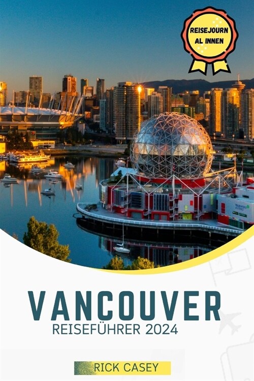 Vancouver Reisef?rer 2024: Ein vollst?diger Leitfaden zu Vancouvers Parks, G?ten, Outdoor-Abenteuern und dar?er hinaus (Paperback)