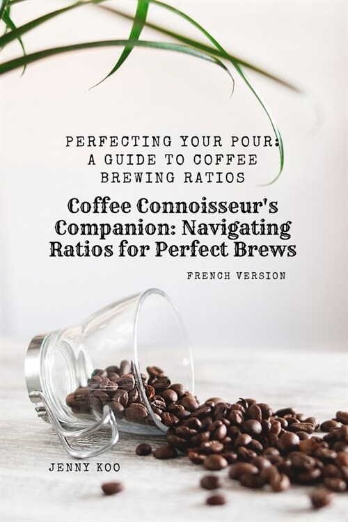 (French Version) Coffee Connoisseurs Companion: Navigating Ratios for Perfect Brews: Perfecting Your Pour: A Guide to Coffee Brewing Ratios (Paperback)