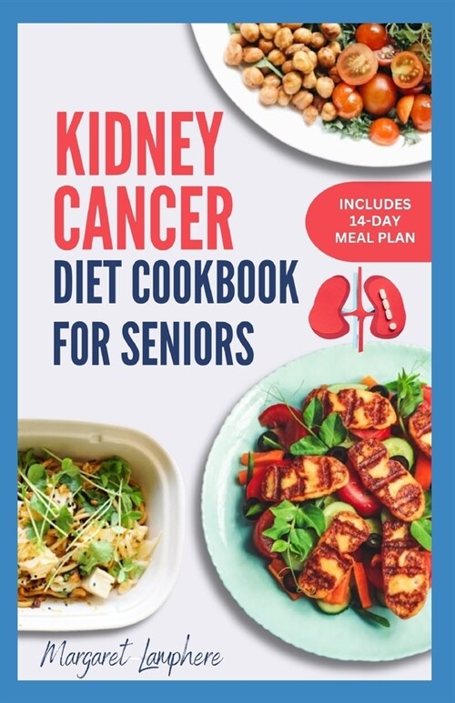 Kidney Cancer Diet Cookbook for Seniors: Easy Delicious Whole Food Anti Inflammatory Recipes to Eat During and After Chemotherapy (Paperback)