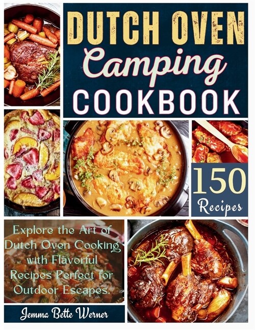 Dutch Oven Camping Cookbook: Explore the Art of Dutch Oven Cooking with Flavorful Recipes Perfect for Outdoor Escapes (Paperback)