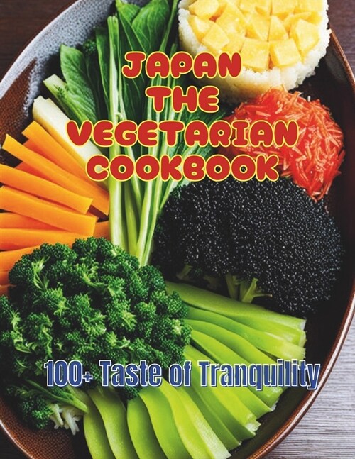 Japan The Vegetarian Cookbook: 100+ Taste of Tranquility: Embracing Vegetarianism through Japanese Cooking (Paperback)