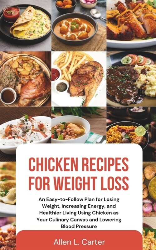 Chicken Recipes for Weight Loss: An Easy-to-Follow Plan for Losing Weight, Increasing Energy, and Healthier Living Using Chicken as Your Culinary Canv (Paperback)
