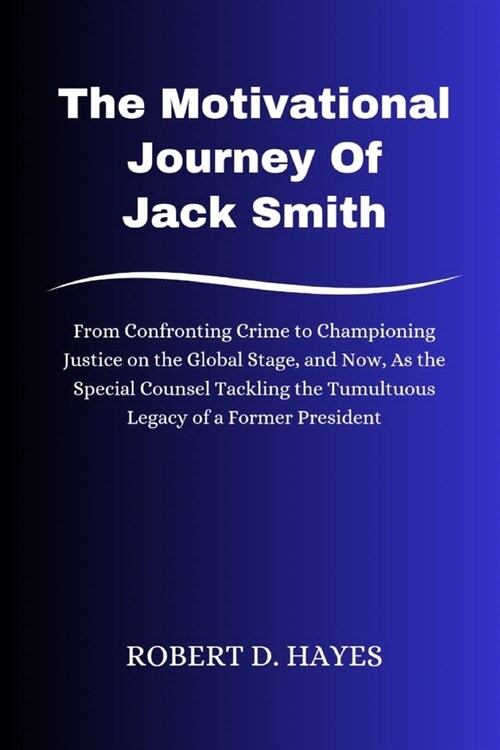 The Motivational Journey Of Jack Smith: From Confronting Crime to Championing Justice on the Global Stage, and Now, As the Special Counsel Tackling th (Paperback)