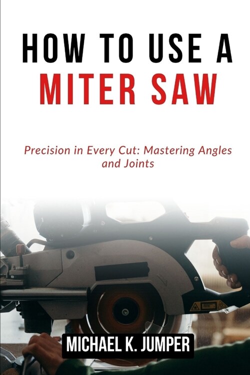 How to Use a Miter Saw: Precision in Every Cut: Mastering Angles and Joints (Paperback)