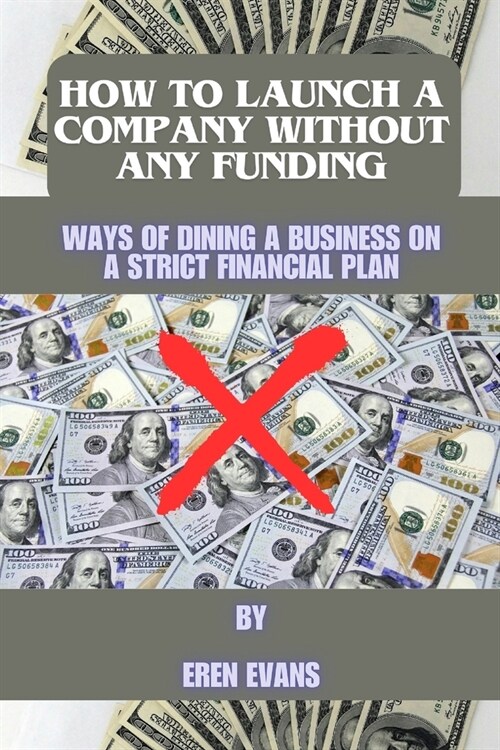 How to launch a company without any funding: Ways of dining a business on a strict financial plan (Paperback)