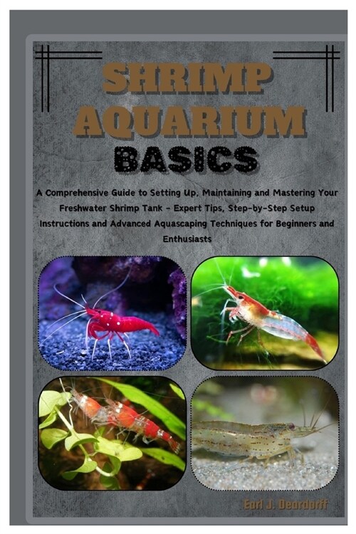 Shrimp Aquarium Basics: Comprehensive Guide to Setting Up, Maintaining & Mastering Your Freshwater Shrimp Tank - Expert Tips, Step-by-Step Ins (Paperback)