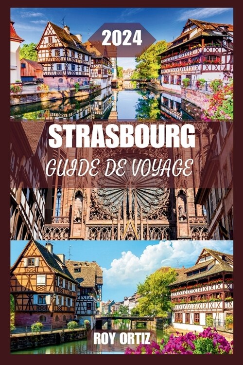 Strasbourg Guide de Voyage 2024: D?ouvrez Lhistoire, La Culture Et La Cuisine Comme Un Local Avec Des Conseils Diniti?, Des Itin?aires Exclusifs (Paperback)