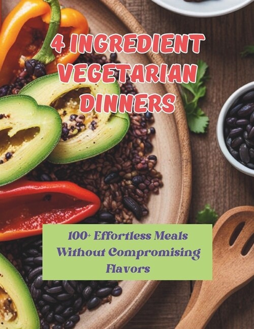4 Ingredient Vegetarian Dinners: 100+ Effortless Meals Without Compromising Flavors (Paperback)