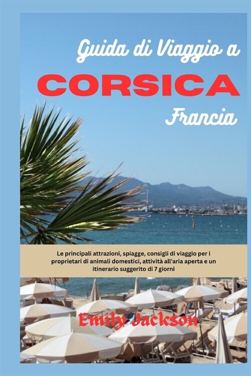 Guida di viaggio a Corsica Francia: Le principali attrazioni, spiagge, consigli di viaggio per i proprietari di animali domestici, attivit?allaria a (Paperback)