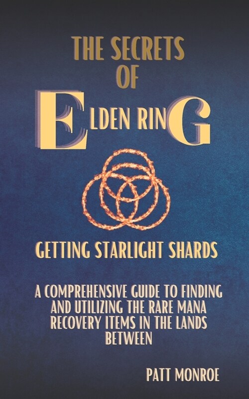 The Secrets of Elden Ring: Getting Starlight Shards: A Comprehensive Guide to Finding and Utilizing the Rare Mana Recovery Items in The Lands Bet (Paperback)