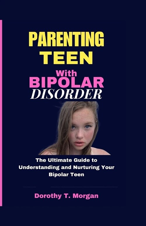Parenting Teens with Bipolar Disorder: The Ultimate Guide to Understanding and Nurturing Your Bipolar Teen (Paperback)