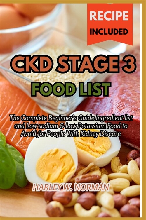 Ckd Stage 3 Food List: The Complete Beginners Guide Ingredient list and Low sodium & Low Potassium Food to Avoid for People With Kidney Dise (Paperback)