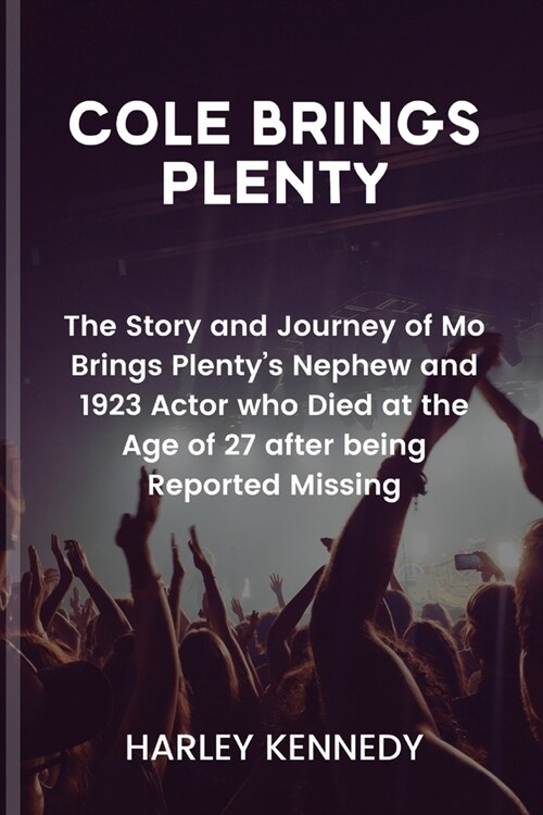 Cole Brings Plenty: The Story and Journey of Mo Brings Plentys Nephew and 1923 Actor who Died at the Age of 27 after being Reported Missi (Paperback)